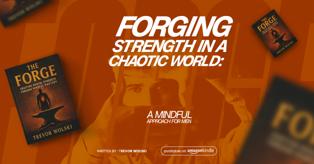 Forging Strength in a Chaotic World — A Mindful Approach for Men